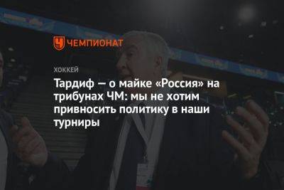 Тардиф — о майке «Россия» на трибунах ЧМ: мы не хотим привносить политику в наши турниры
