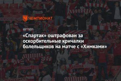 «Спартак» оштрафован за оскорбительные кричалки болельщиков на матче с «Химками»