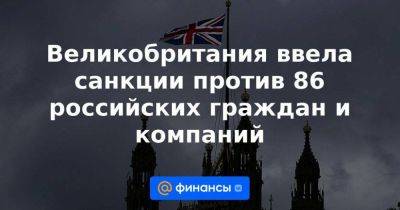 Великобритания ввела санкции против 86 российских граждан и компаний