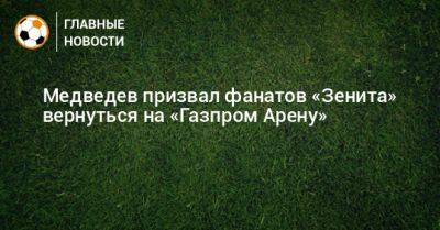 Медведев призвал фанатов «Зенита» вернуться на «Газпром Арену»