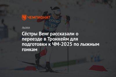 Сёстры Венг рассказали о переезде в Тронхейм для подготовки к ЧМ-2025 по лыжным гонкам
