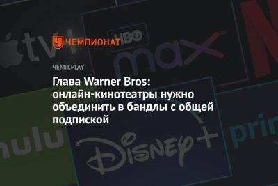 Глава Warner Bros: онлайн-кинотеатры нужно объединить в бандлы с общей подпиской