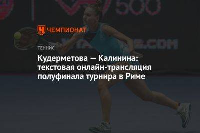 Кудерметова — Калинина: текстовая онлайн-трансляция полуфинала турнира в Риме