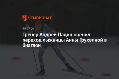 Тренер Андрей Падин оценил переход лыжницы Анны Грухвиной в биатлон