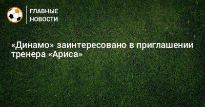 «Динамо» заинтересовано в приглашении тренера «Ариса»