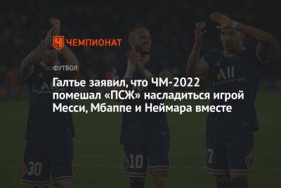 Галтье заявил, что ЧМ-2022 помешал «ПСЖ» насладиться игрой Месси, Мбаппе и Неймара вместе