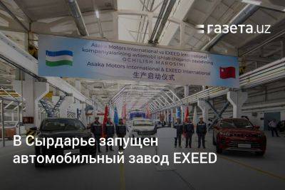 В Сырдарье запущен автомобильный завод EXEED
