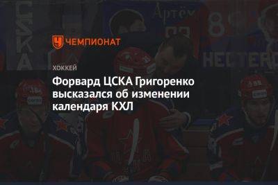 Форвард ЦСКА Григоренко высказался об изменении календаря КХЛ