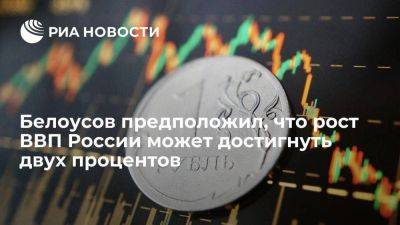 Вице-премьер Белоусов: рост российского ВВП в 2023 году может достигнуть двух процентов