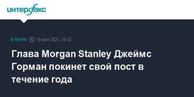 Глава Morgan Stanley Джеймс Горман покинет свой пост в течение года