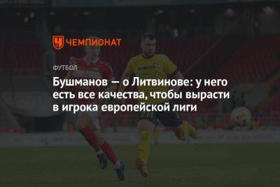Бушманов — о Литвинове: у него есть все качества, чтобы вырасти в игрока европейской лиги