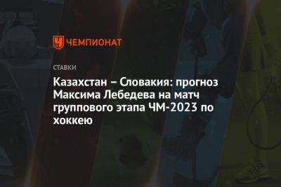 Казахстан – Словакия: прогноз Максима Лебедева на матч группового этапа ЧМ-2023 по хоккею