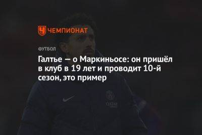 Галтье — о Маркиньосе: он пришёл в клуб в 19 лет и проводит 10-й сезон, это пример