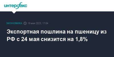 Экспортная пошлина на пшеницу из РФ с 24 мая снизится на 1,8%