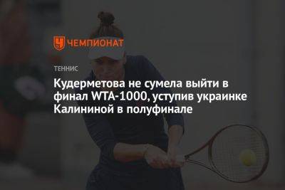 Кудерметова не сумела выйти в финал WTA-1000, уступив украинке Калининой в полуфинале