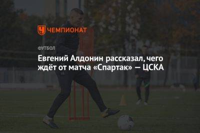 Евгений Алдонин рассказал, чего ждёт от матча «Спартак» — ЦСКА