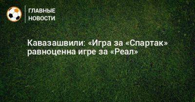 Кавазашвили: «Игра за «Спартак» равноценна игре за «Реал»