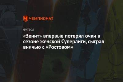«Зенит» впервые потерял очки в сезоне женской Суперлиги, сыграв вничью с «Ростовом»