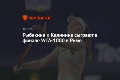 Рыбакина и Калинина сыграют в финале WTA-1000 в Риме