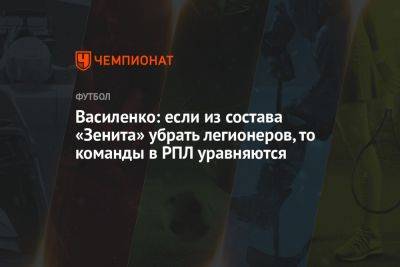 Александр Головин - Сергей Семак - Олег Василенко - Василенко: если из состава «Зенита» убрать легионеров, то команды в РПЛ уравняются - championat.com - Россия - Санкт-Петербург - респ. Алания - Монако