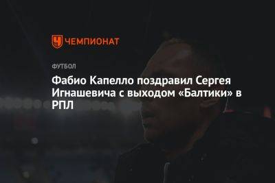 Фабио Капелло поздравил Сергея Игнашевича с выходом «Балтики» в РПЛ