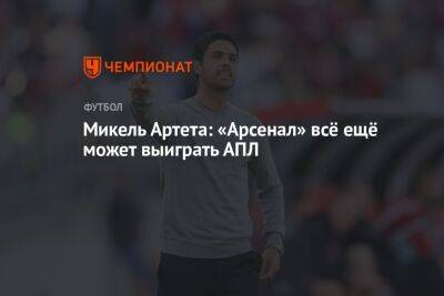 Микель Артета: «Арсенал» всё ещё может выиграть АПЛ