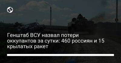 Генштаб ВСУ назвал потери оккупантов за сутки: 460 россиян и 15 крылатых ракет