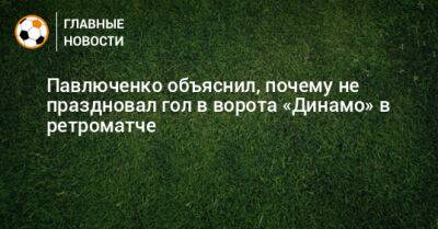 Павлюченко объяснил, почему не праздновал гол в ворота «Динамо» в ретроматче