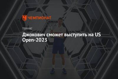 Джокович сможет выступить на US Open — 2023