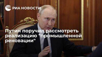 Президент Путин поручил правительству рассмотреть реализацию "промышленной реновации"