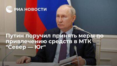 Президент Путин поручил принять меры по привлечению частных средств в МТК "Север — Юг"