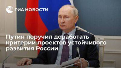 Путин поручил доработать направления и критерии проектов устойчивого развития России