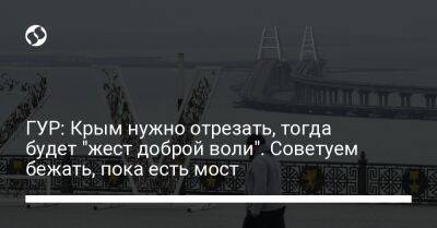 ГУР: Крым нужно отрезать, тогда будет "жест доброй воли". Советуем бежать, пока есть мост