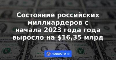 Состояние российских миллиардеров с начала 2023 года года выросло на $16,35 млрд