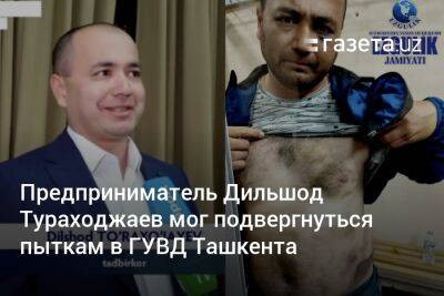 Предприниматель Дильшод Тураходжаев мог подвергнуться пыткам в ГУВД Ташкента