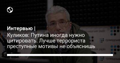 Интервью | Куликов: Путина иногда нужно цитировать. Лучше террориста преступные мотивы не объяснишь