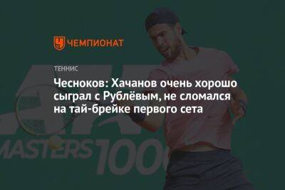 Чесноков: Хачанов очень хорошо сыграл с Рублёвым, не сломался на тай-брейке первого сета
