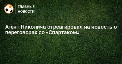 Агент Николича отреагировал на новость о переговорах со «Спартаком»