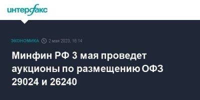 Минфин РФ 3 мая проведет аукционы по размещению ОФЗ 29024 и 26240