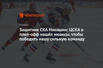 Защитник СКА Никишин: ЦСКА в плей-офф нашёл нюансы, чтобы победить нашу сильную команду