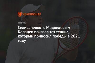 Селиваненко: с Медведевым Карацев показал тот теннис, который приносил победы в 2021 году