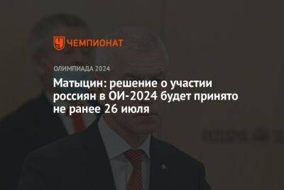 Матыцин: решение об участии россиян в ОИ-2024 будет принято не ранее 26 июля