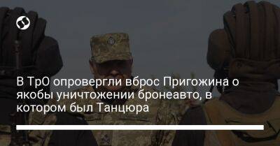 В ТрО опровергли вброс Пригожина о якобы уничтожении бронеавто, в котором был Танцюра - liga.net - Россия - Украина