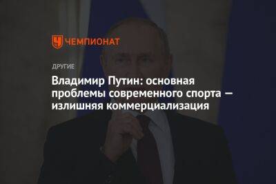 Владимир Путин: основная проблемы современного спорта — излишняя коммерциализация