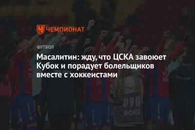 Масалитин: жду, что ЦСКА завоюет Кубок и порадует болельщиков вместе с хоккеистами