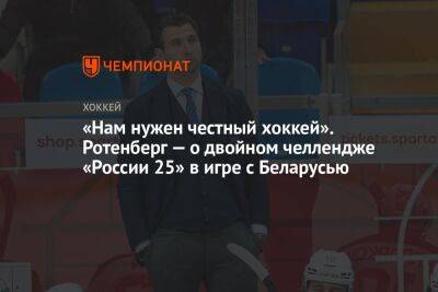 «Нам нужен честный хоккей». Ротенберг — о двойном челлендже «России 25» в игре с Беларусью