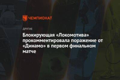 Блокирующая «Локомотива» прокомментировала поражение от «Динамо» в первом финальном матче