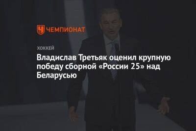 Владислав Третьяк оценил крупную победу сборной «России 25» над Беларусью