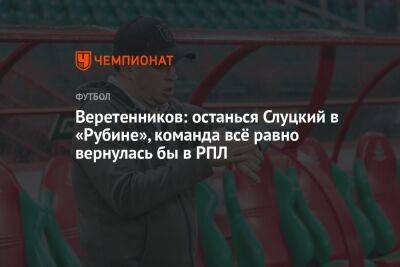 Веретенников: останься Слуцкий в «Рубине», команда всё равно вернулась бы в РПЛ