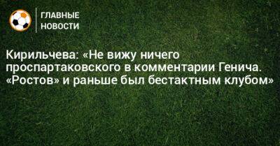Кирильчева: «Не вижу ничего проспартаковского в комментарии Генича. «Ростов» и раньше был бестактным клубом»